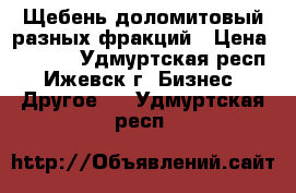 Щебень доломитовый разных фракций › Цена ­ 6 800 - Удмуртская респ., Ижевск г. Бизнес » Другое   . Удмуртская респ.